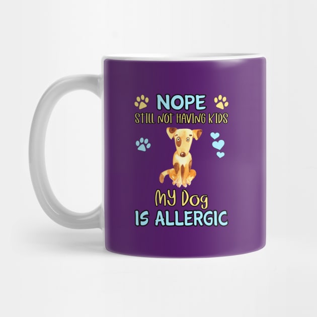 Nope.  I'm Still Not Having Kids my Dog is Allergic by THE Dog Designs